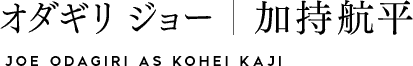 オダギリ ジョー｜加持航平　JOE ODAGIRI as KOHEI KAJI